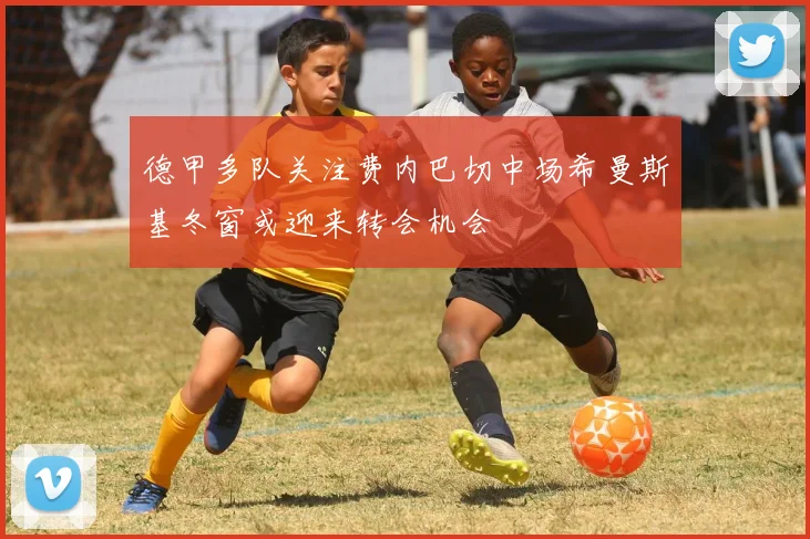 德甲多队关注费内巴切中场希曼斯基冬窗或迎来转会机会