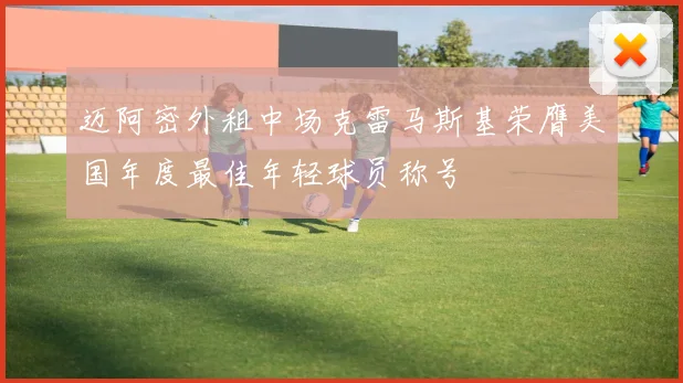 迈阿密外租中场克雷马斯基荣膺美国年度最佳年轻球员称号