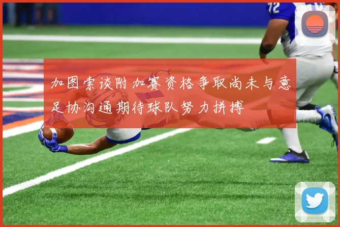 加图索谈附加赛资格争取尚未与意足协沟通期待球队努力拼搏