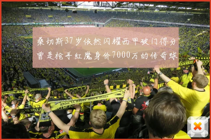 桑切斯37岁依然闪耀西甲破门得分曾是枪手红魔身价7000万的传奇球星