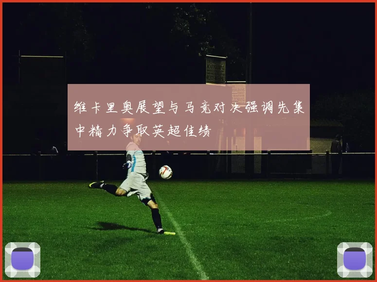 维卡里奥展望与马竞对决强调先集中精力争取英超佳绩