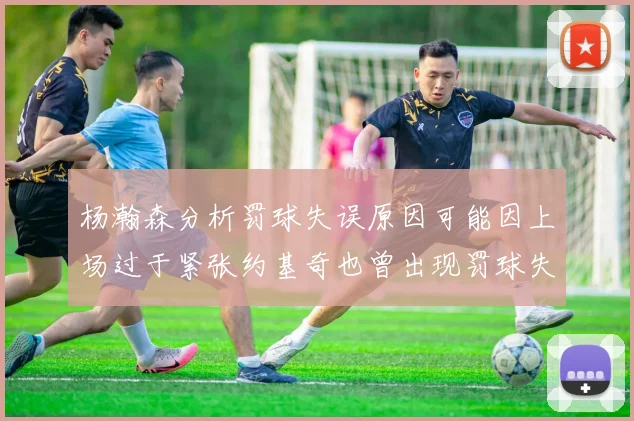 杨瀚森分析罚球失误原因可能因上场过于紧张约基奇也曾出现罚球失误