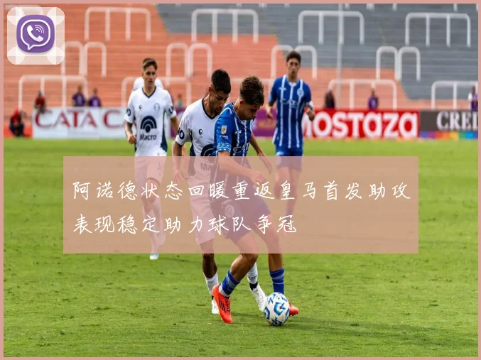 阿诺德状态回暖重返皇马首发助攻表现稳定助力球队争冠