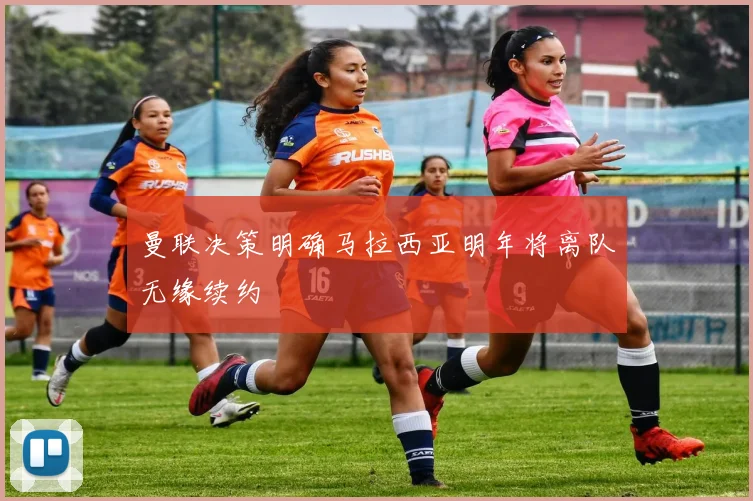 曼联决策明确马拉西亚明年将离队无缘续约