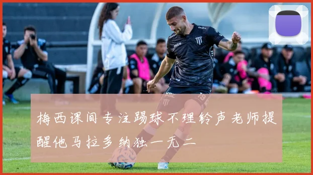 梅西课间专注踢球不理铃声老师提醒他马拉多纳独一无二