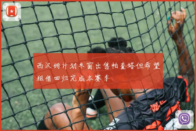 西汉姆计划冬窗出售帕奎塔但希望租借回归完成本赛季