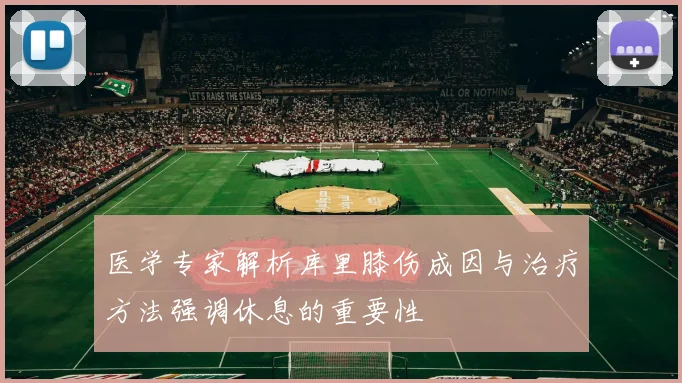 医学专家解析库里膝伤成因与治疗方法强调休息的重要性