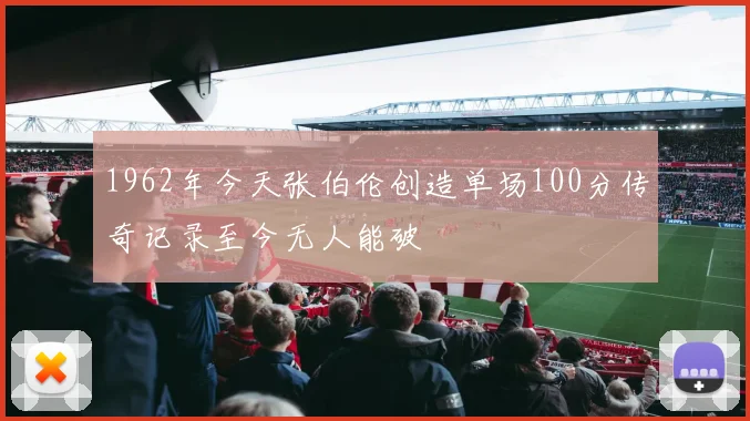 1962年今天张伯伦创造单场100分传奇记录至今无人能破
